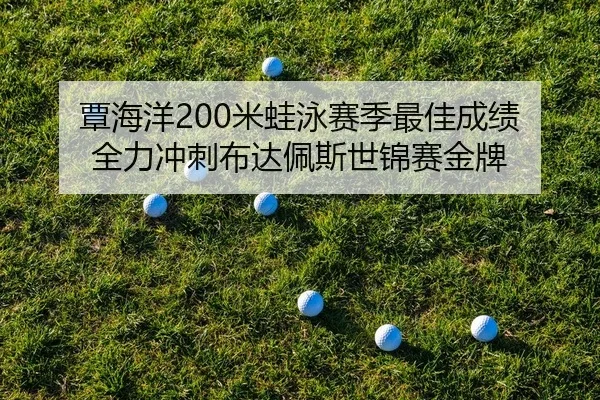 覃海洋200米蛙泳赛季最佳成绩 全力冲刺布达佩斯世锦赛金牌